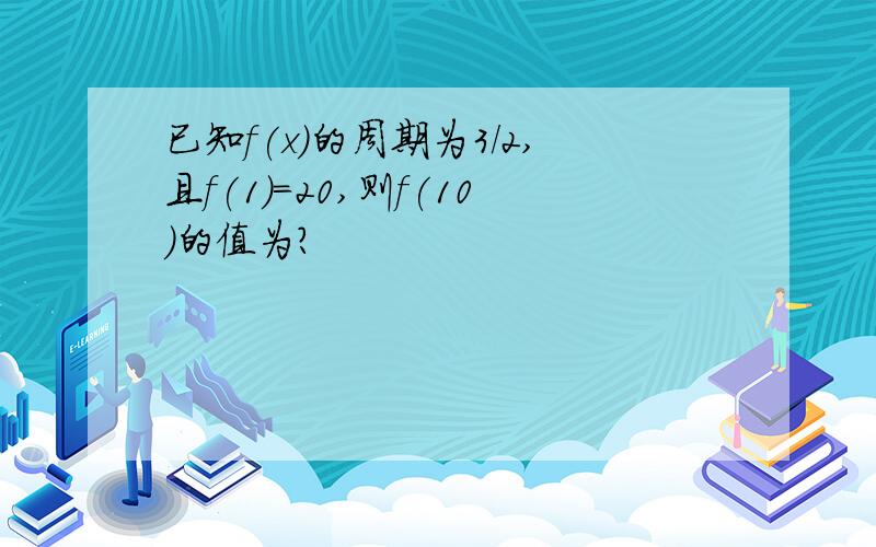 已知f(x)的周期为3/2,且f(1)=20,则f(10)的值为?