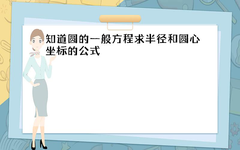 知道圆的一般方程求半径和圆心坐标的公式