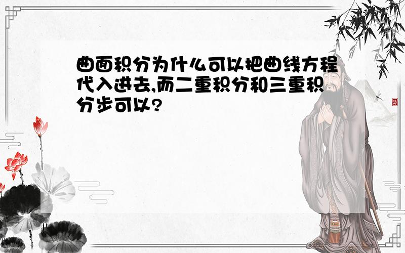 曲面积分为什么可以把曲线方程代入进去,而二重积分和三重积分步可以?