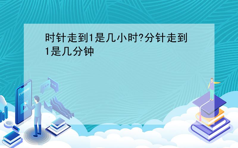 时针走到1是几小时?分针走到1是几分钟