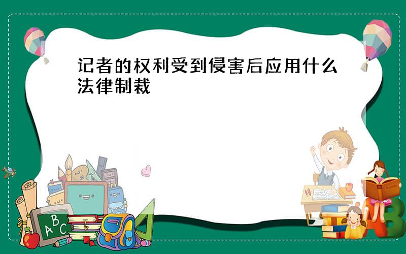 记者的权利受到侵害后应用什么法律制裁