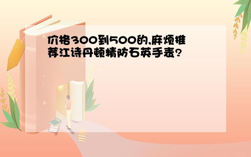 价格300到500的,麻烦推荐江诗丹顿精防石英手表?