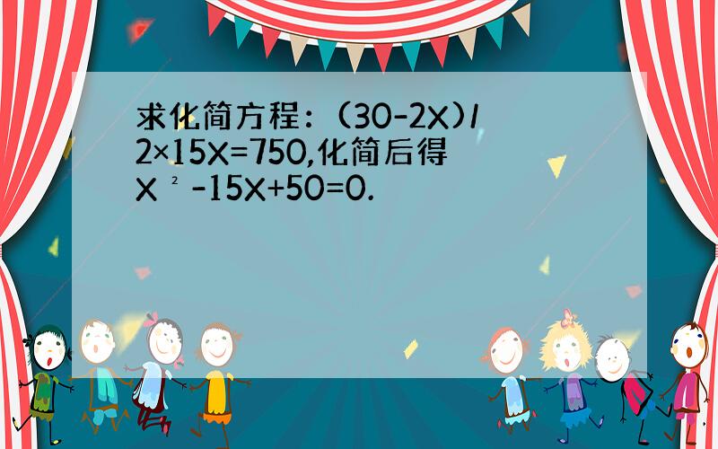 求化简方程：(30-2X)/2×15X=750,化简后得X²-15X+50=0.