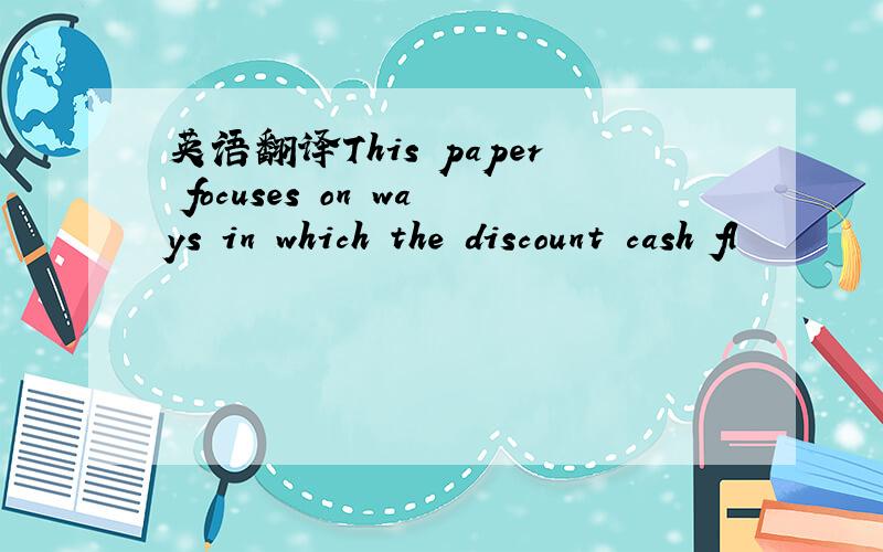 英语翻译This paper focuses on ways in which the discount cash fl