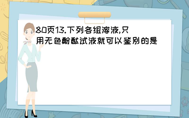 80页13.下列各组溶液,只用无色酚酞试液就可以鉴别的是