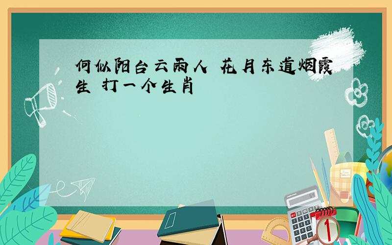 何似阳台云雨人 花月东道烟霞生 打一个生肖