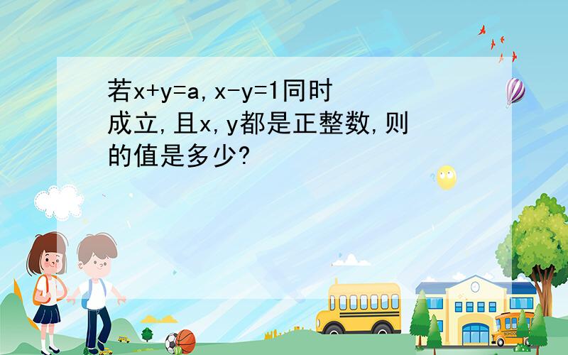 若x+y=a,x-y=1同时成立,且x,y都是正整数,则的值是多少?