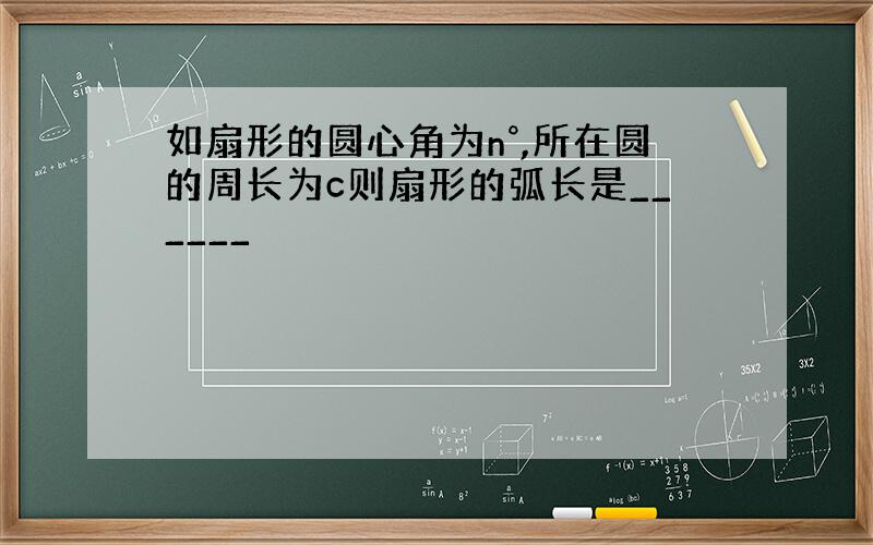 如扇形的圆心角为n°,所在圆的周长为c则扇形的弧长是______