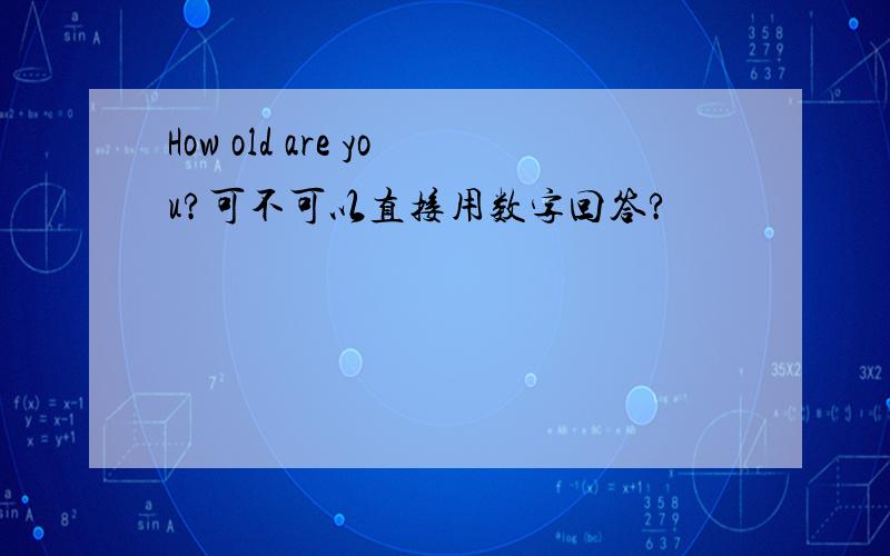 How old are you?可不可以直接用数字回答?