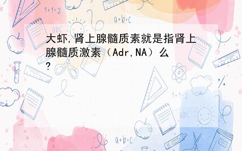 大虾,肾上腺髓质素就是指肾上腺髓质激素（Adr,NA）么?