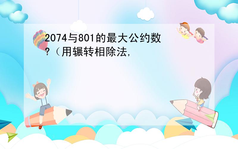 2074与801的最大公约数?（用辗转相除法,