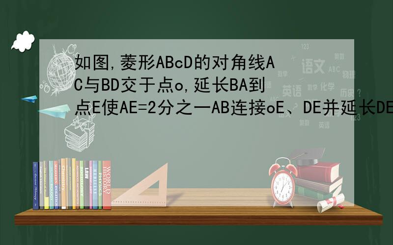 如图,菱形ABcD的对角线AC与BD交于点o,延长BA到点E使AE=2分之一AB连接oE、DE并延长DE交cA的延长线于