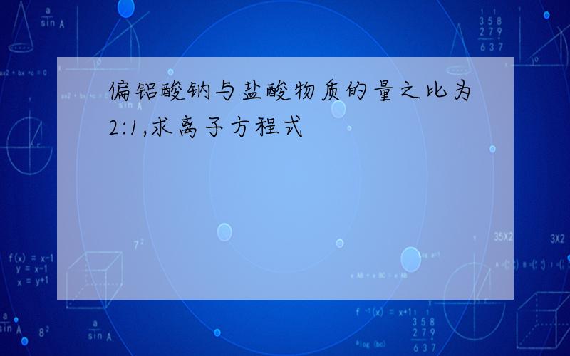 偏铝酸钠与盐酸物质的量之比为2:1,求离子方程式