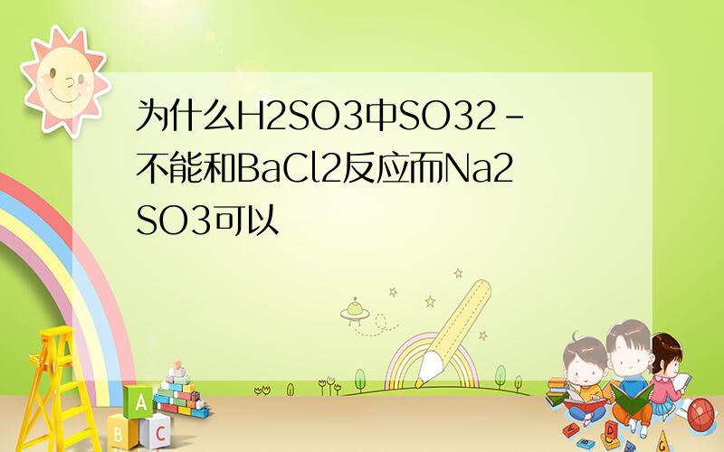 为什么H2SO3中SO32-不能和BaCl2反应而Na2SO3可以