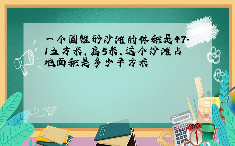 一个圆锥形沙滩的体积是47.1立方米,高5米,这个沙滩占地面积是多少平方米