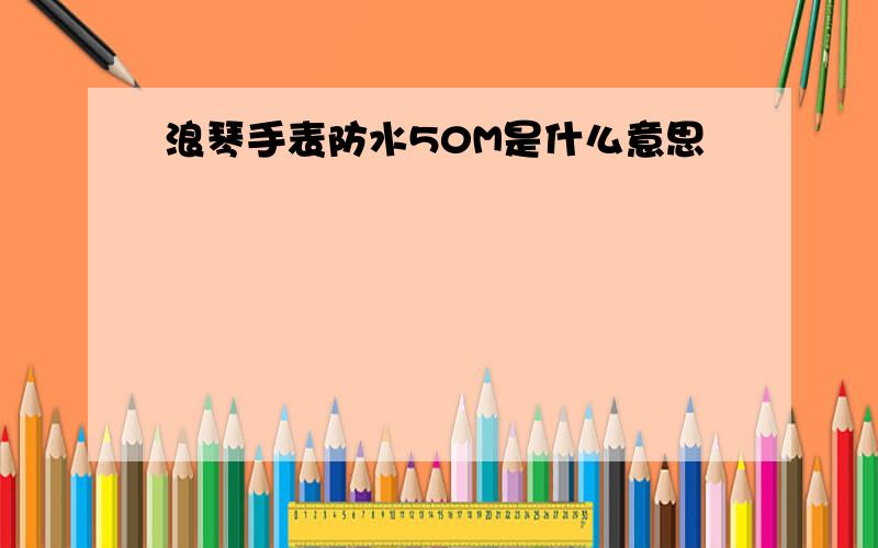 浪琴手表防水50M是什么意思