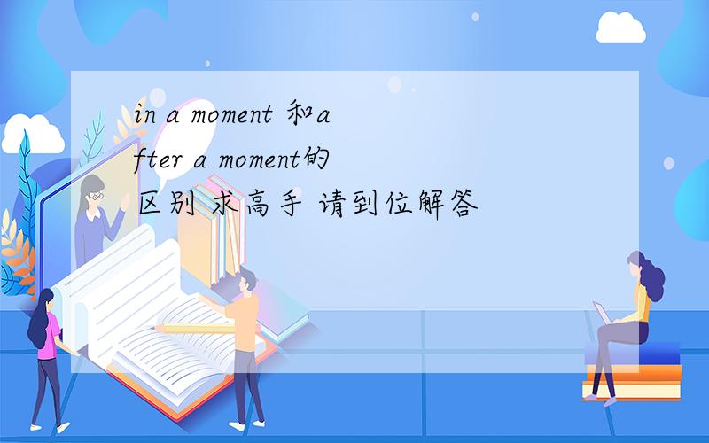 in a moment 和after a moment的区别 求高手 请到位解答