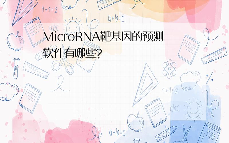 MicroRNA靶基因的预测软件有哪些?