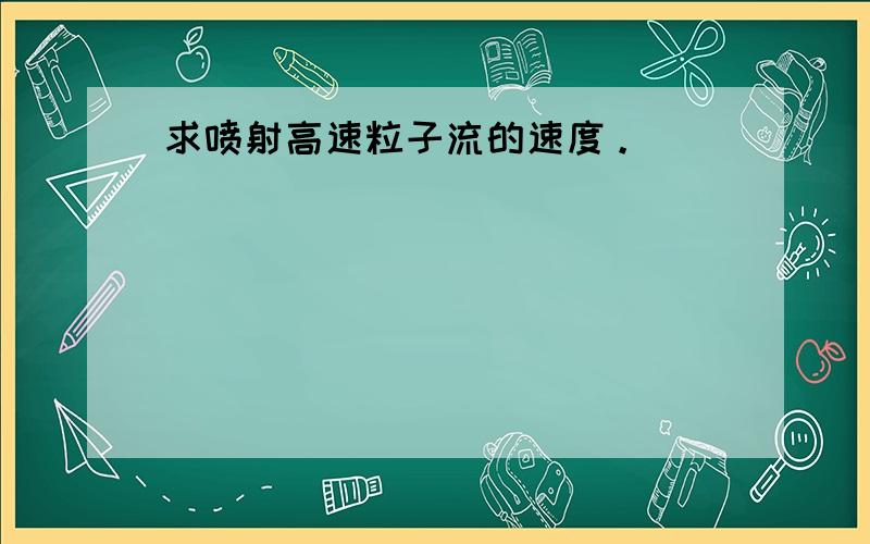 求喷射高速粒子流的速度。