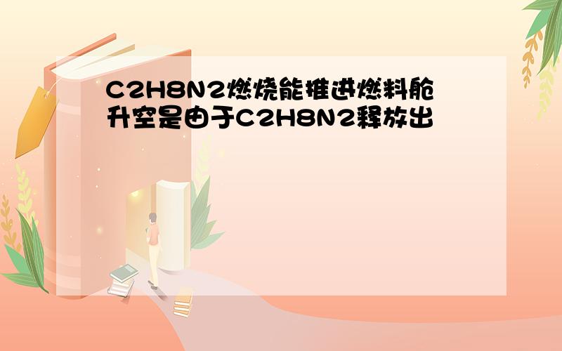 C2H8N2燃烧能推进燃料舱升空是由于C2H8N2释放出