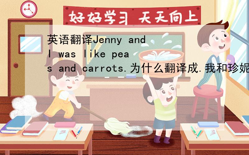 英语翻译Jenny and I was like peas and carrots.为什么翻译成.我和珍妮形影不离.pe