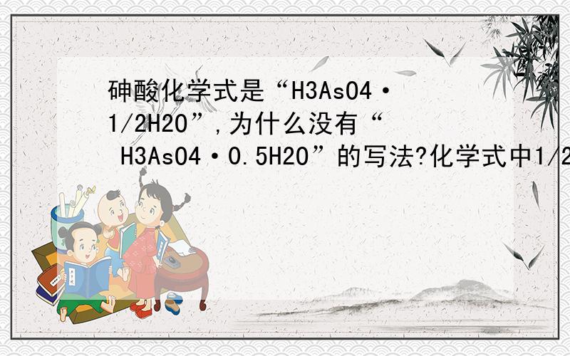 砷酸化学式是“H3AsO4·1/2H2O”,为什么没有“ H3AsO4·0.5H2O”的写法?化学式中1/2是怎么来的?