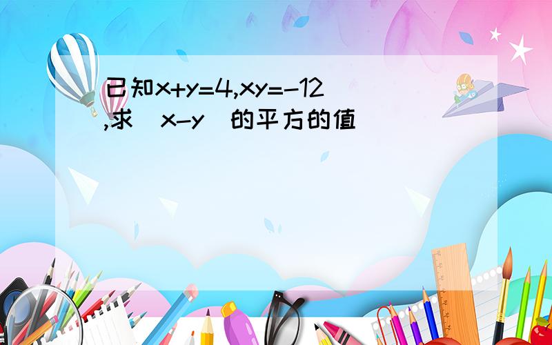 已知x+y=4,xy=-12,求(x-y)的平方的值