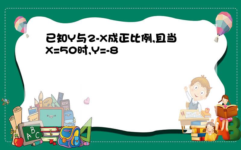 已知Y与2-X成正比例,且当X=50时,Y=-8