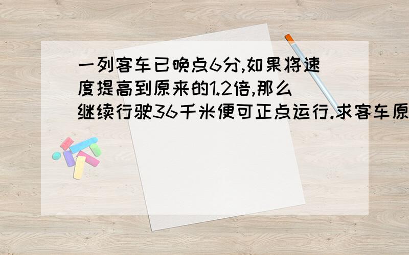 一列客车已晚点6分,如果将速度提高到原来的1.2倍,那么继续行驶36千米便可正点运行.求客车原来行使的速度