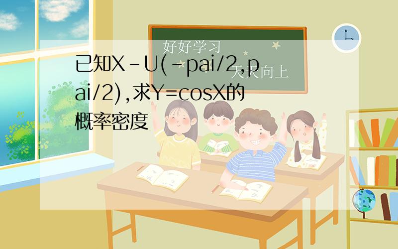 已知X-U(-pai/2,pai/2),求Y=cosX的概率密度