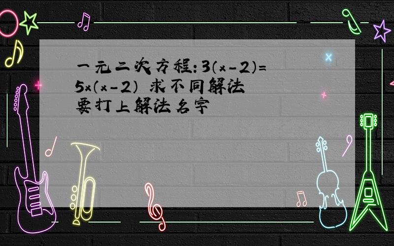 一元二次方程：3（x-2）=5x（x-2） 求不同解法 要打上解法名字