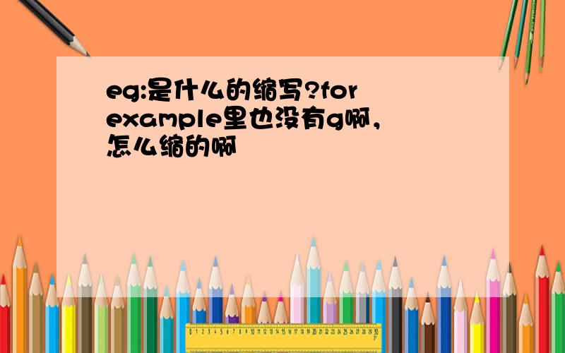 eg:是什么的缩写?for example里也没有g啊，怎么缩的啊