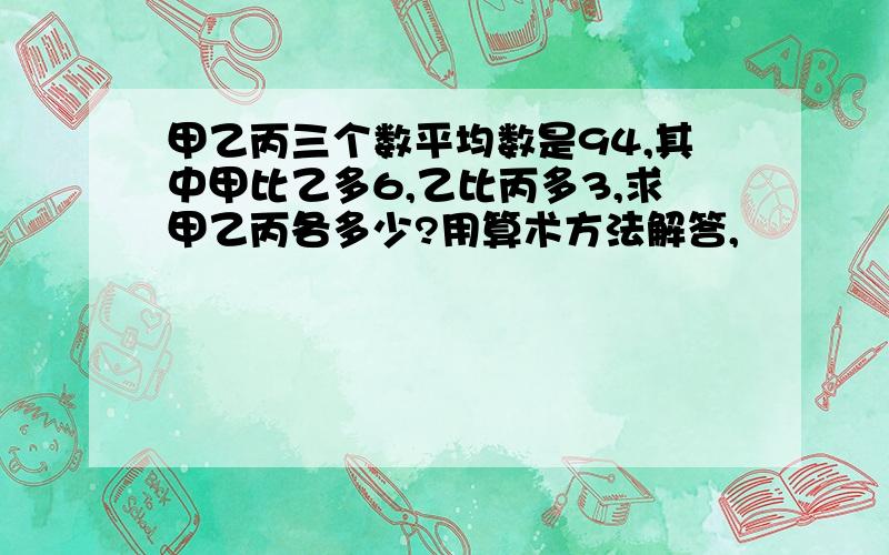 甲乙丙三个数平均数是94,其中甲比乙多6,乙比丙多3,求甲乙丙各多少?用算术方法解答,