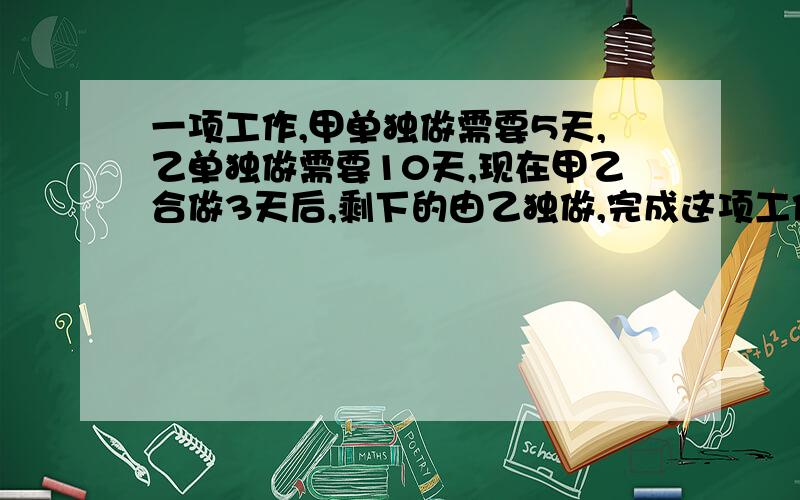 一项工作,甲单独做需要5天,乙单独做需要10天,现在甲乙合做3天后,剩下的由乙独做,完成这项工作一共需要多少天?