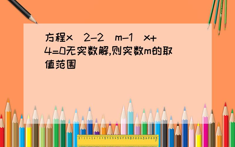 方程x^2-2(m-1)x+4=0无实数解,则实数m的取值范围