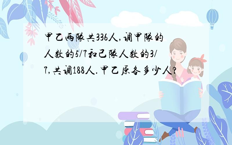 甲乙两队共336人,调甲队的人数的5/7和己队人数的3/7,共调188人.甲乙原各多少人?