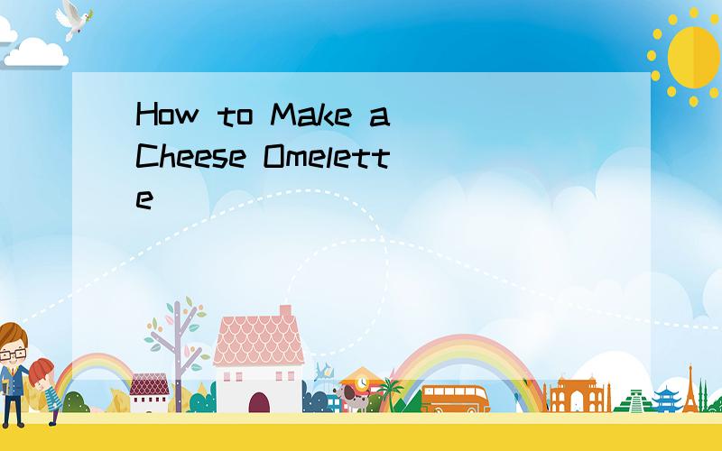 How to Make a Cheese Omelette