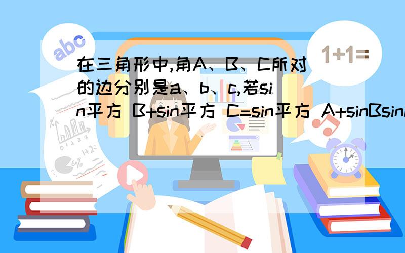 在三角形中,角A、B、C所对的边分别是a、b、c,若sin平方 B+sin平方 C=sin平方 A+sinBsinC