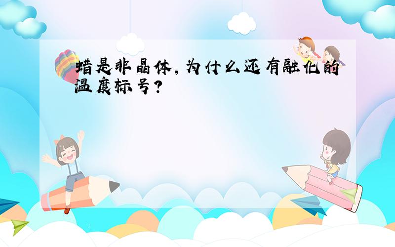 蜡是非晶体,为什么还有融化的温度标号?