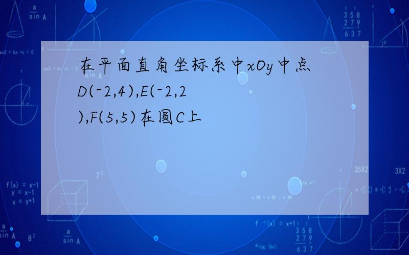 在平面直角坐标系中xOy中点D(-2,4),E(-2,2),F(5,5)在圆C上