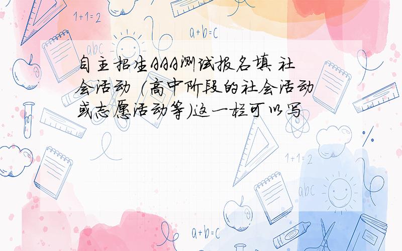 自主招生AAA测试报名填 社会活动 （高中阶段的社会活动或志愿活动等）这一栏可以写