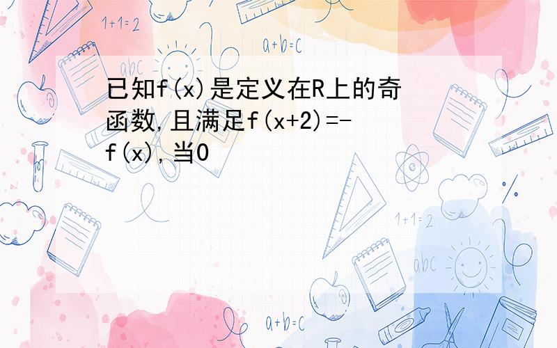 已知f(x)是定义在R上的奇函数,且满足f(x+2)=-f(x),当0