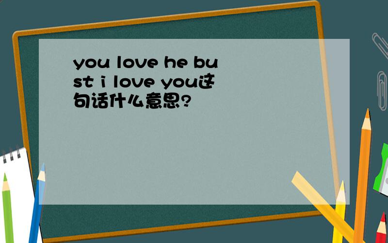 you love he bust i love you这句话什么意思?