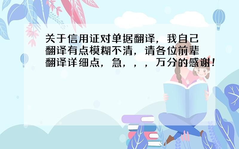 关于信用证对单据翻译，我自己翻译有点模糊不清，请各位前辈翻译详细点，急，，，万分的感谢！