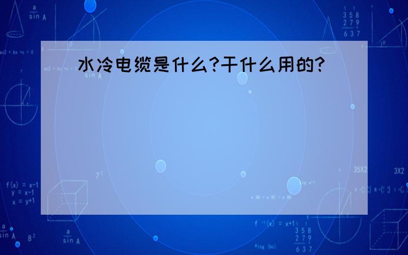 水冷电缆是什么?干什么用的?