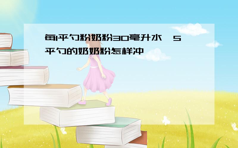 每1平勺粉奶粉30毫升水,5平勺的奶奶粉怎样冲
