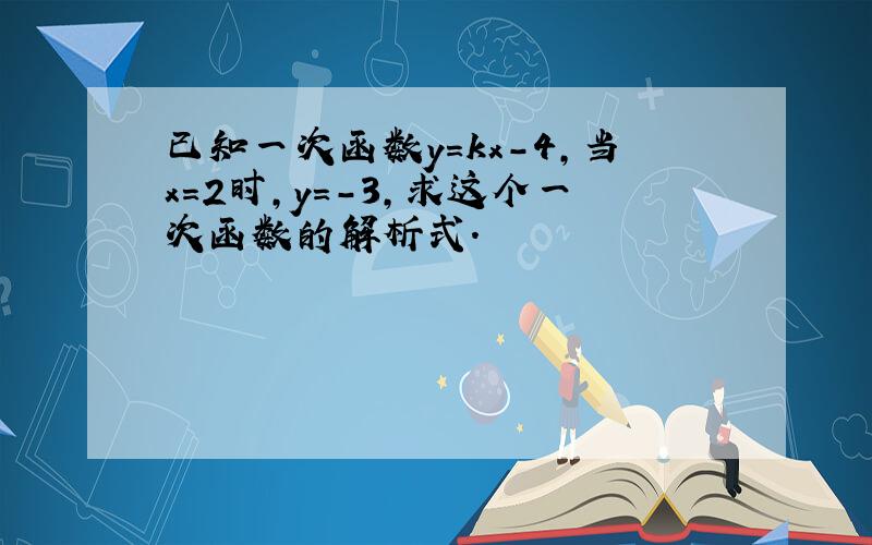 已知一次函数y=kx-4,当x=2时,y=-3,求这个一次函数的解析式.