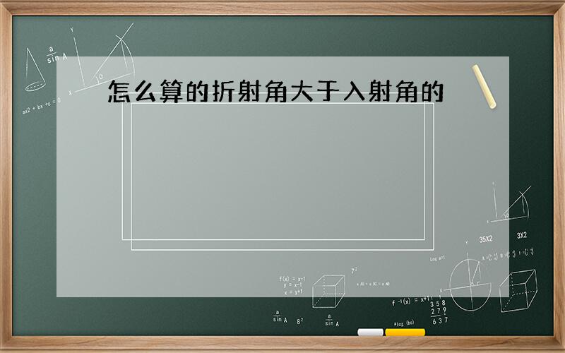 怎么算的折射角大于入射角的