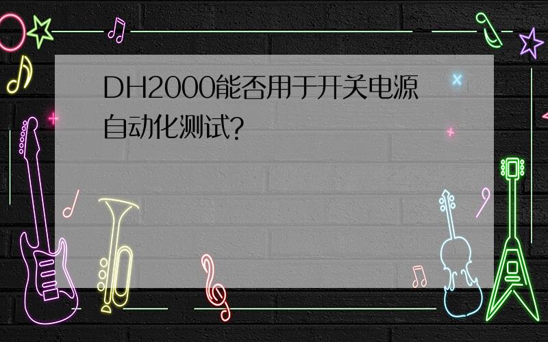 DH2000能否用于开关电源自动化测试?