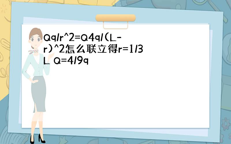 Qq/r^2=Q4q/(L-r)^2怎么联立得r=1/3L Q=4/9q